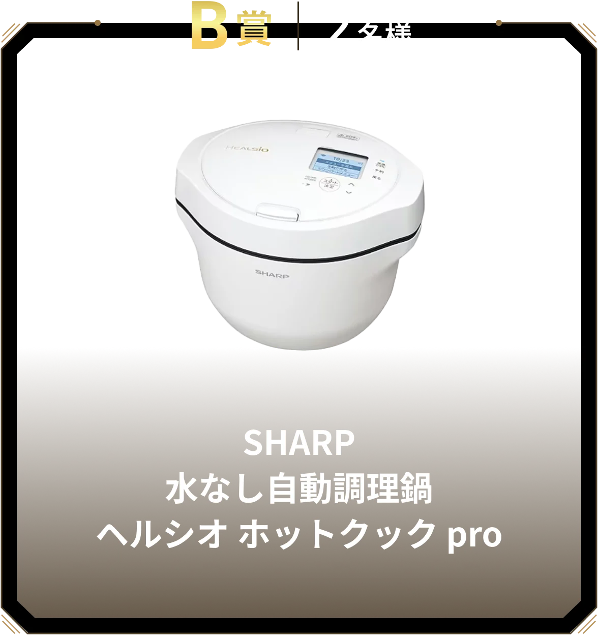 B賞 2名様 SHARP 水なし自動調理鍋 ヘルシオ ホットクック pro